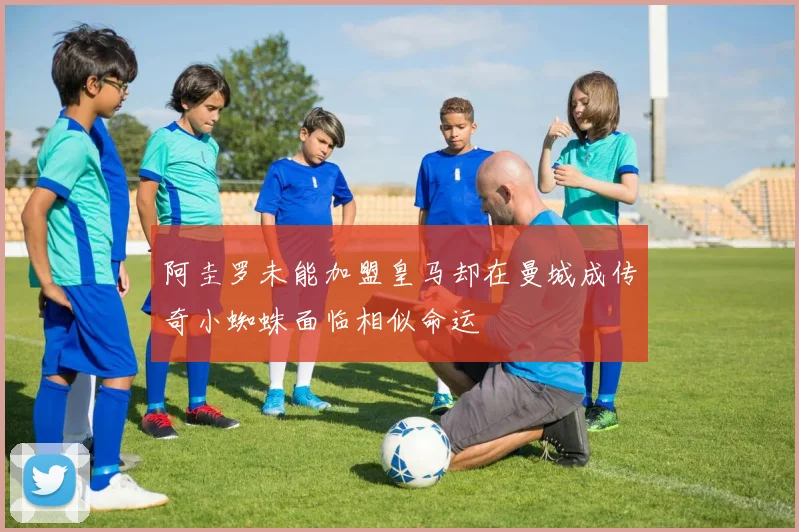 阿圭罗未能加盟皇马却在曼城成传奇小蜘蛛面临相似命运