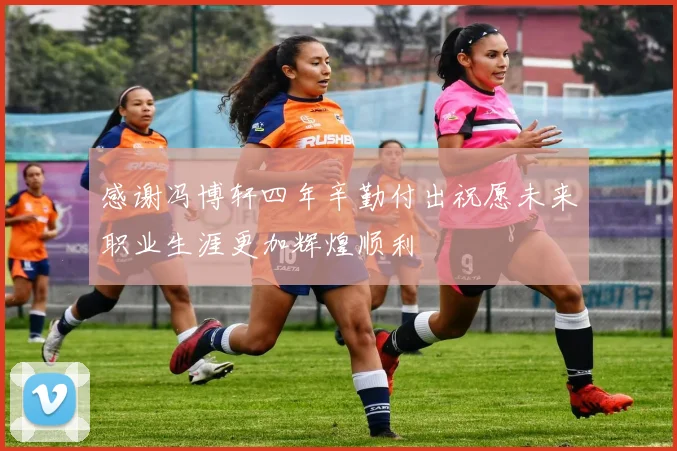 感谢冯博轩四年辛勤付出祝愿未来职业生涯更加辉煌顺利