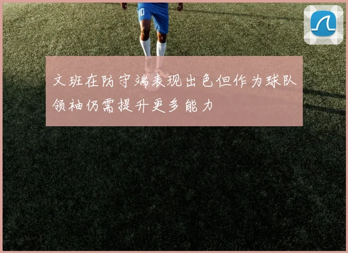 文班在防守端表现出色但作为球队领袖仍需提升更多能力