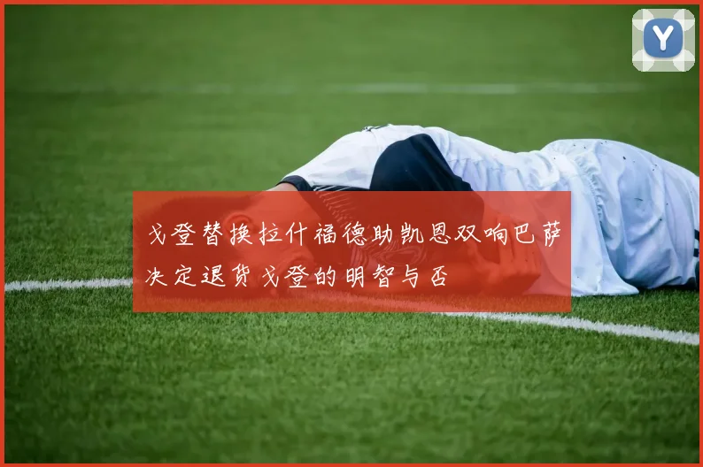戈登替换拉什福德助凯恩双响巴萨决定退货戈登的明智与否