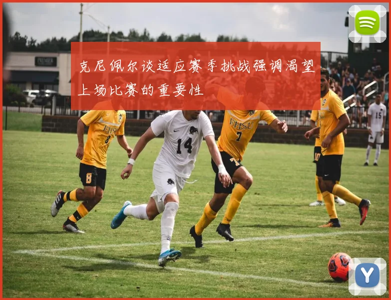 克尼佩尔谈适应赛季挑战强调渴望上场比赛的重要性