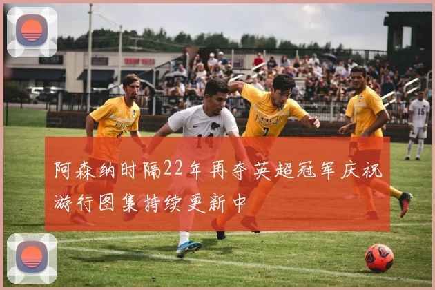 阿森纳时隔22年再夺英超冠军庆祝游行图集持续更新中
