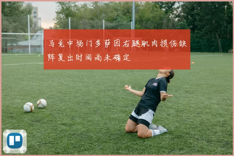 马竞中场门多萨因右腿肌肉损伤缺阵复出时间尚未确定