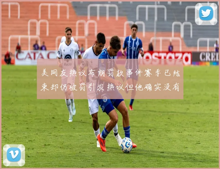 美网友热议布朗罚款事件赛季已结束却仍被罚引发热议但他确实没有说谎