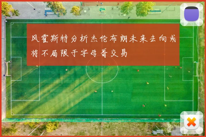 风霍斯特分析杰伦布朗未来去向或将不局限于字母哥交易
