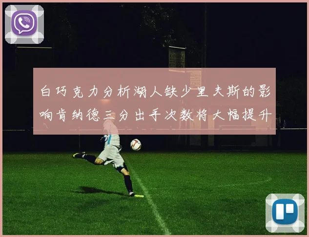白巧克力分析湖人缺少里夫斯的影响肯纳德三分出手次数将大幅提升