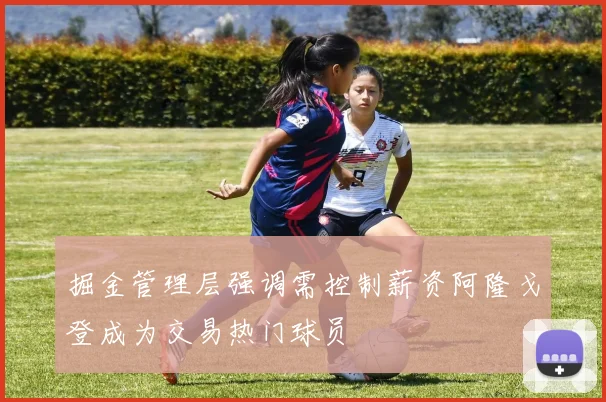掘金管理层强调需控制薪资阿隆戈登成为交易热门球员