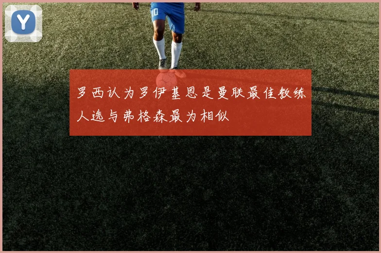 罗西认为罗伊基恩是曼联最佳教练人选与弗格森最为相似