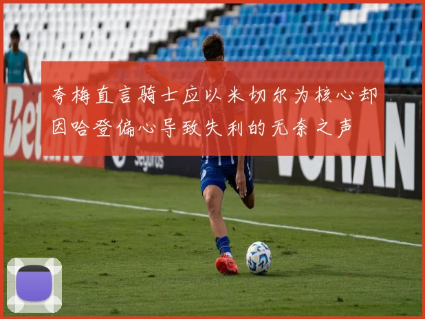 夸梅直言骑士应以米切尔为核心却因哈登偏心导致失利的无奈之声