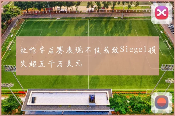 杜伦季后赛表现不佳或致Siegel损失超五千万美元