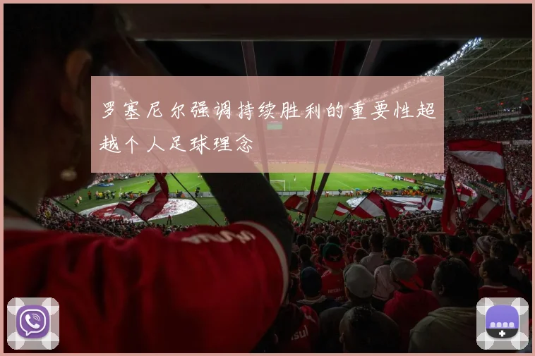 罗塞尼尔强调持续胜利的重要性超越个人足球理念