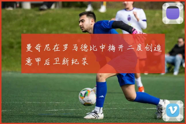 曼奇尼在罗马德比中梅开二度创造意甲后卫新纪录