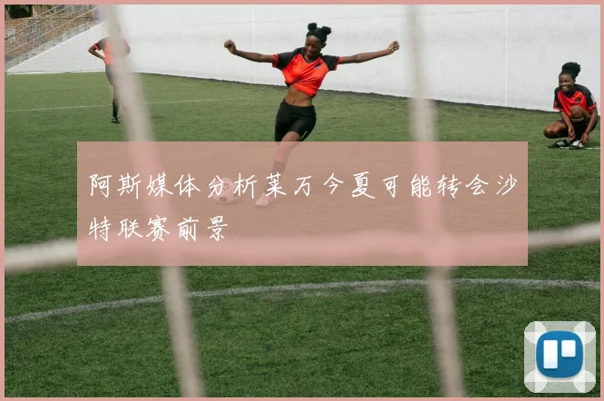 阿斯媒体分析莱万今夏可能转会沙特联赛前景